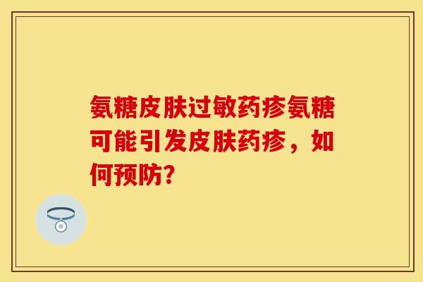 氨糖皮肤过敏药疹氨糖可能引发皮肤药疹，如何预防？