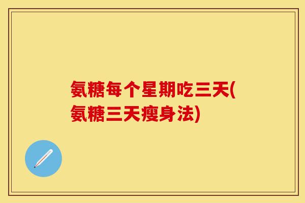 氨糖每个星期吃三天(氨糖三天瘦身法)