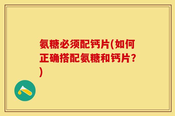氨糖必须配钙片(如何正确搭配氨糖和钙片？)