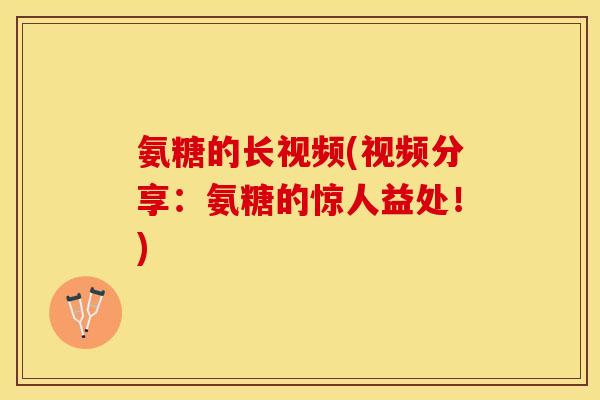 氨糖的长视频(视频分享：氨糖的惊人益处！)
