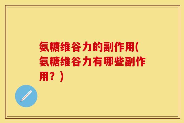 氨糖维谷力的副作用(氨糖维谷力有哪些副作用？)