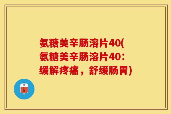 氨糖美辛肠溶片40(氨糖美辛肠溶片40：缓解疼痛，舒缓肠胃)