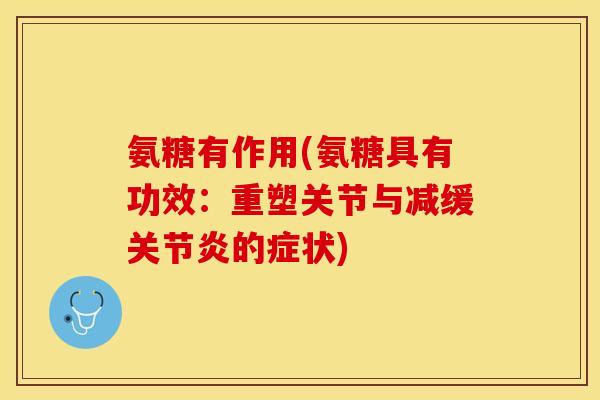 氨糖有作用(氨糖具有功效：重塑关节与减缓关节炎的症状)