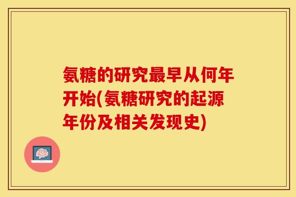 氨糖的研究最早从何年开始(氨糖研究的起源年份及相关发现史)