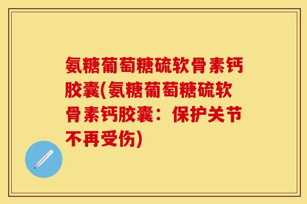 氨糖葡萄糖硫软骨素钙胶囊(氨糖葡萄糖硫软骨素钙胶囊：保护关节不再受伤)