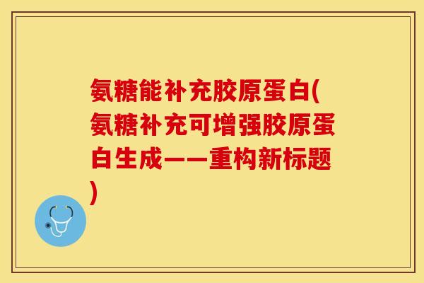 氨糖能补充胶原蛋白(氨糖补充可增强胶原蛋白生成——重构新标题)