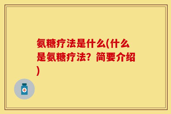 氨糖疗法是什么(什么是氨糖疗法？简要介绍)