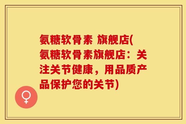 氨糖软骨素 旗舰店(氨糖软骨素旗舰店:关注关节健康,用品质产品保护您的关节)-第1张图片-关节保镖 氨糖软骨素 旗舰店(氨糖软骨素旗舰店:关注关节健康,用品质产品保护您的关节)-第1张图片-关节保镖