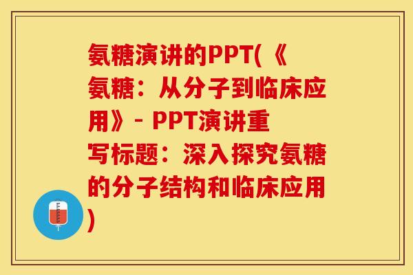 氨糖演讲的PPT(《氨糖：从分子到临床应用》- PPT演讲重写标题：深入探究氨糖的分子结构和临床应用)