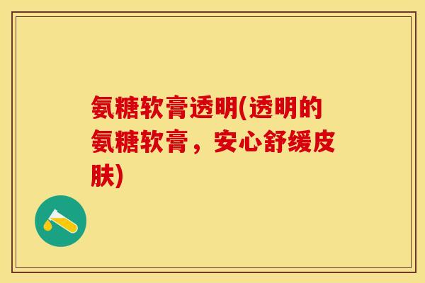氨糖软膏透明(透明的氨糖软膏，安心舒缓皮肤)