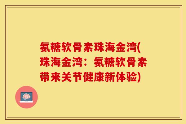 氨糖软骨素珠海金湾(珠海金湾：氨糖软骨素带来关节健康新体验)