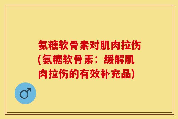 氨糖软骨素对肌肉拉伤(氨糖软骨素：缓解肌肉拉伤的有效补充品)