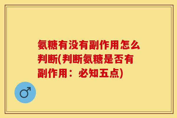 氨糖有没有副作用怎么判断(判断氨糖是否有副作用：必知五点)
