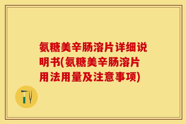 氨糖美辛肠溶片详细说明书(氨糖美辛肠溶片用法用量及注意事项)-第1张图片-关节保镖 氨糖美辛肠溶片详细说明书(氨糖美辛肠溶片用法用量及注意事项)-第1张图片-关节保镖