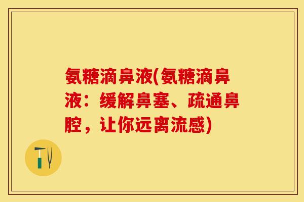 氨糖滴鼻液(氨糖滴鼻液：缓解鼻塞、疏通鼻腔，让你远离流感)