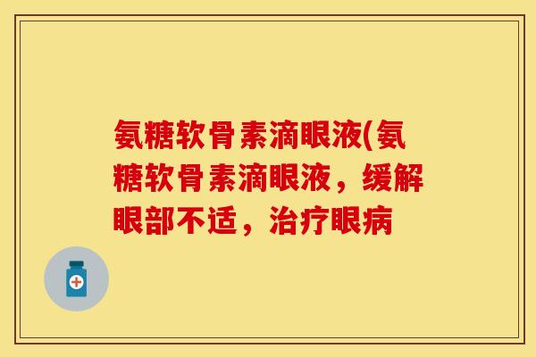 氨糖软骨素滴眼液(氨糖软骨素滴眼液，缓解眼部不适，治疗眼病