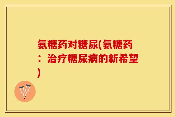 氨糖药对糖尿(氨糖药：治疗糖尿病的新希望)