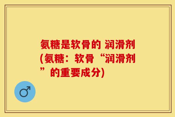 氨糖是软骨的 润滑剂(氨糖：软骨“润滑剂”的重要成分)