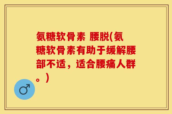 氨糖软骨素 腰脱(氨糖软骨素有助于缓解腰部不适，适合腰痛人群。)