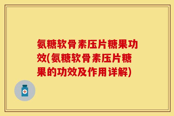 氨糖软骨素压片糖果功效(氨糖软骨素压片糖果的功效及作用详解)