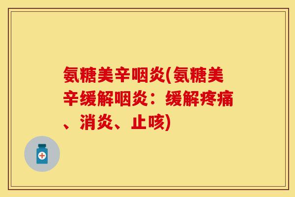 氨糖美辛咽炎(氨糖美辛缓解咽炎：缓解疼痛、消炎、止咳)