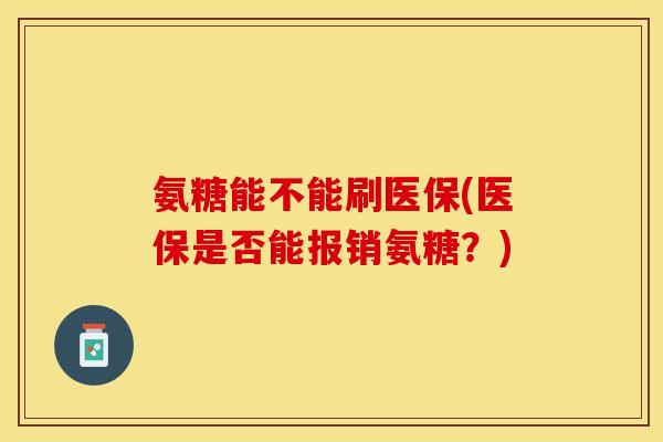 氨糖能不能刷医保(医保是否能报销氨糖？)