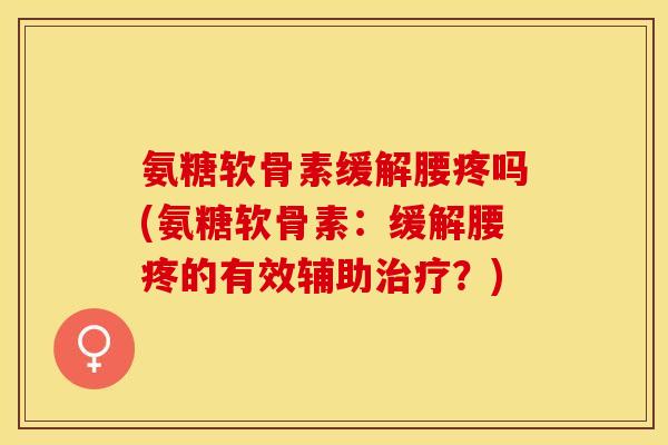 氨糖软骨素缓解腰疼吗(氨糖软骨素：缓解腰疼的有效辅助治疗？)
