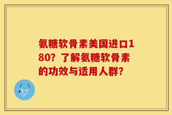 氨糖软骨素美国进口180？了解氨糖软骨素的功效与适用人群？