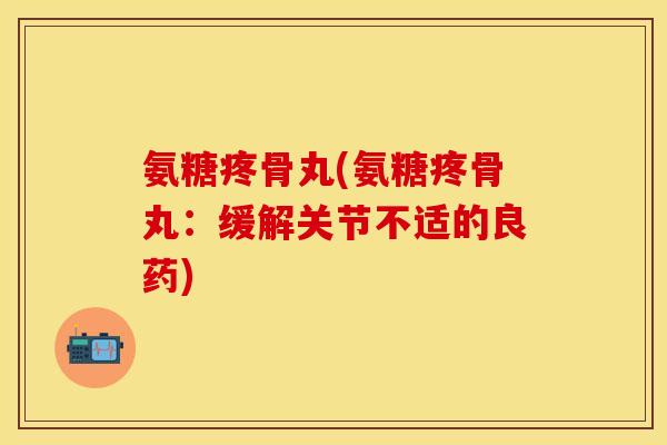 氨糖疼骨丸(氨糖疼骨丸：缓解关节不适的良药)