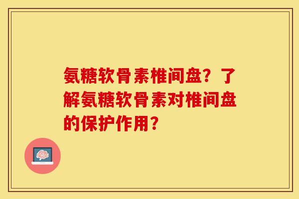 氨糖软骨素椎间盘？了解氨糖软骨素对椎间盘的保护作用？