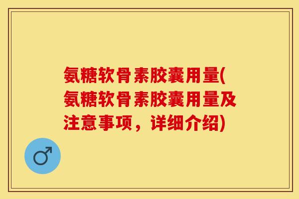 氨糖软骨素胶囊用量(氨糖软骨素胶囊用量及注意事项，详细介绍)-第1张图片-关节保镖