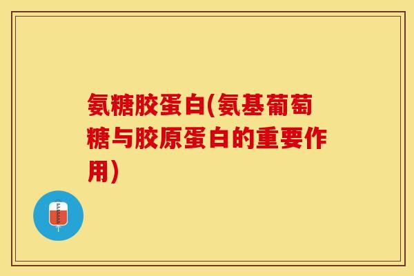 氨糖胶蛋白(氨基葡萄糖与胶原蛋白的重要作用)