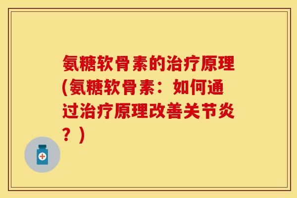 氨糖软骨素的治疗原理(氨糖软骨素：如何通过治疗原理改善关节炎？)