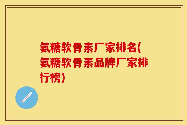 氨糖软骨素厂家排名(氨糖软骨素品牌厂家排行榜)