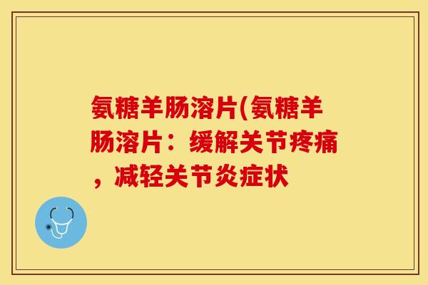 氨糖羊肠溶片(氨糖羊肠溶片：缓解关节疼痛，减轻关节炎症状
