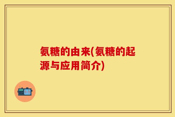 氨糖的由来(氨糖的起源与应用简介)