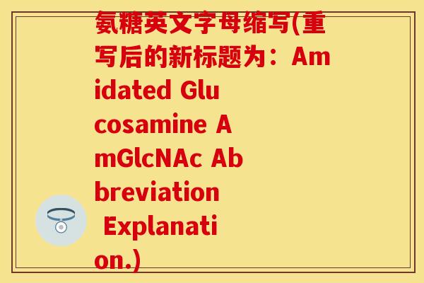 氨糖英文字母缩写(重写后的新标题为：Amidated Glucosamine AmGlcNAc Abbreviation Explanation.)