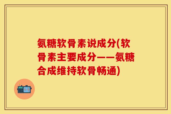 氨糖软骨素说成分(软骨素主要成分——氨糖合成维持软骨畅通)