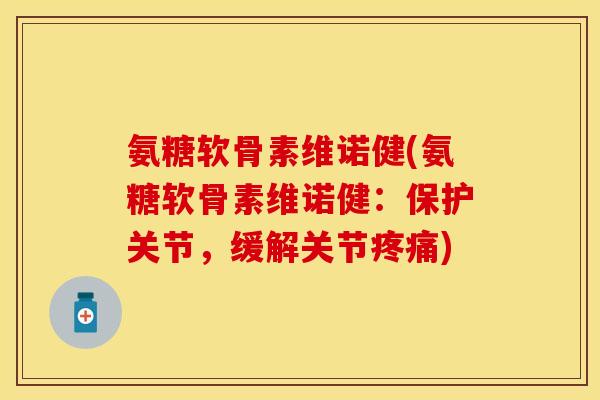 氨糖软骨素维诺健(氨糖软骨素维诺健：保护关节，缓解关节疼痛)