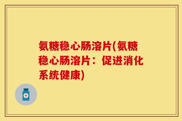 氨糖稳心肠溶片(氨糖稳心肠溶片：促进消化系统健康)