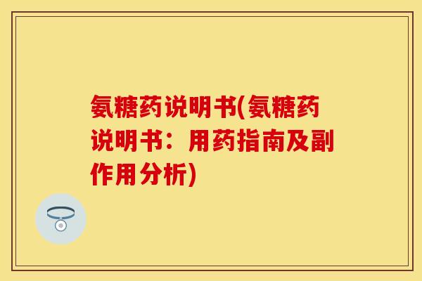 氨糖药说明书(氨糖药说明书：用药指南及副作用分析)