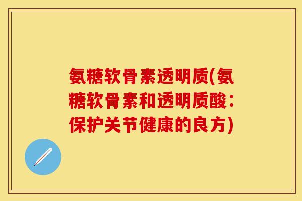 氨糖软骨素透明质(氨糖软骨素和透明质酸：保护关节健康的良方)
