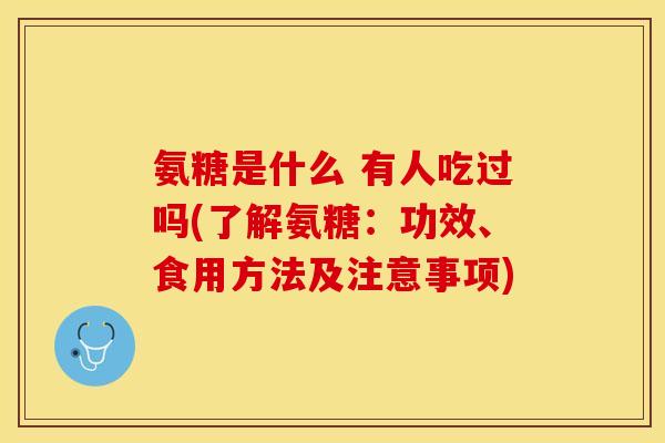 氨糖是什么 有人吃过吗(了解氨糖：功效、食用方法及注意事项)