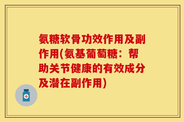 氨糖软骨功效作用及副作用(氨基葡萄糖:帮助关节健康的有效成分及潜在副作用)-第1张图片-关节保镖 氨糖软骨功效作用及副作用(氨基葡萄糖:帮助关节健康的有效成分及潜在副作用)-第1张图片-关节保镖