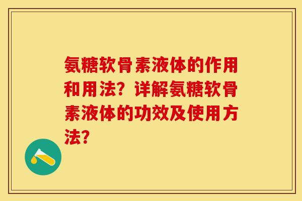 氨糖软骨素液体的作用和用法？详解氨糖软骨素液体的功效及使用方法？