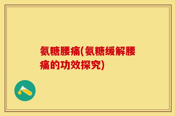 氨糖腰痛(氨糖缓解腰痛的功效探究)