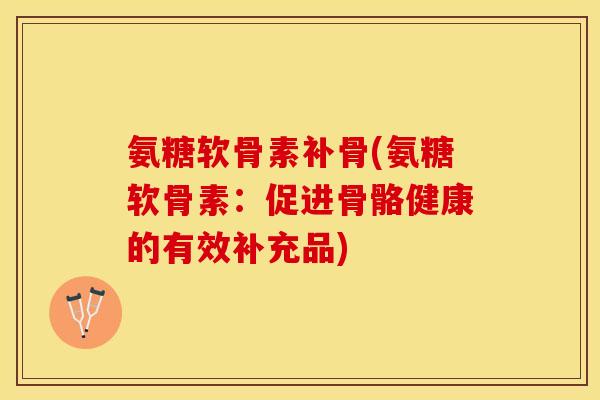 氨糖软骨素补骨(氨糖软骨素：促进骨骼健康的有效补充品)