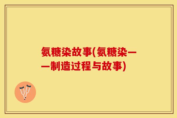 氨糖染故事(氨糖染——制造过程与故事)