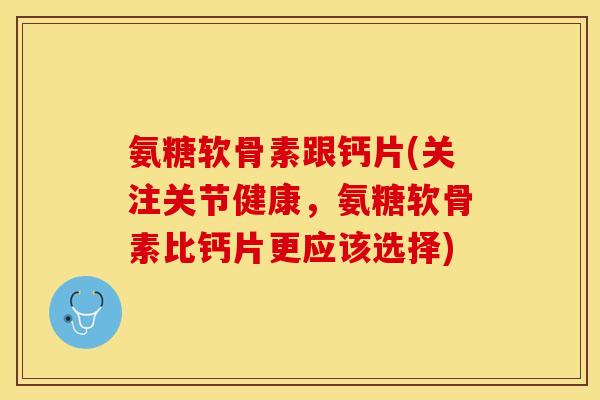 氨糖软骨素跟钙片(关注关节健康,氨糖软骨素比钙片更应该选择)-第1张图片-关节保镖 氨糖软骨素跟钙片(关注关节健康,氨糖软骨素比钙片更应该选择)-第1张图片-关节保镖