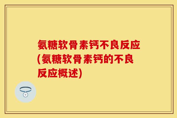氨糖软骨素钙不良反应(氨糖软骨素钙的不良反应概述)-第1张图片-关节保镖